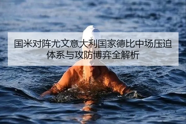 国米对阵尤文意大利国家德比中场压迫体系与攻防博弈全解析